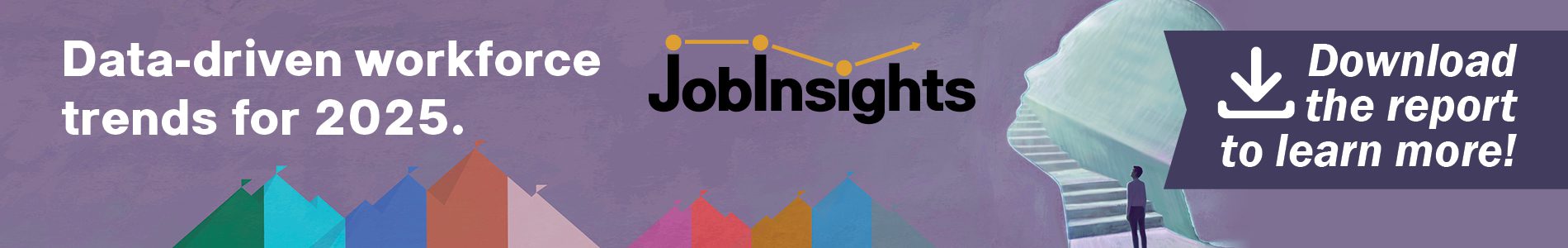 Banner with text about workforce trends for 2025, featuring the word "Job Insights" and an illustration of a person by stairs.

Transcribed Text:

Data-driven workforce trends for 2025. Job Insights. Download the report to learn more!