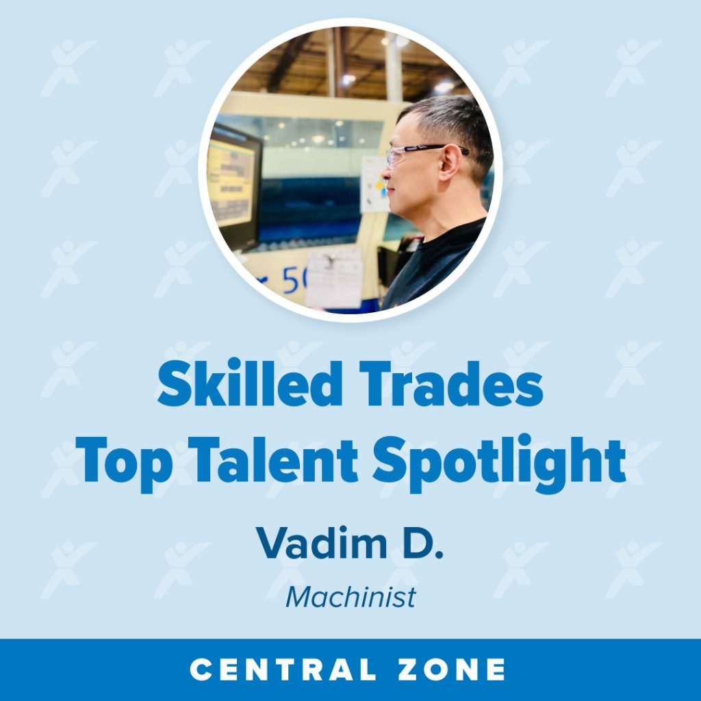 Profile of a person working at a computer with text highlighting their role as a machinist in the Central Zone.

Transcribed Text:

Skilled Trades Top Talent Spotlight
Vadim D.
Machinist
CENTRAL ZONE