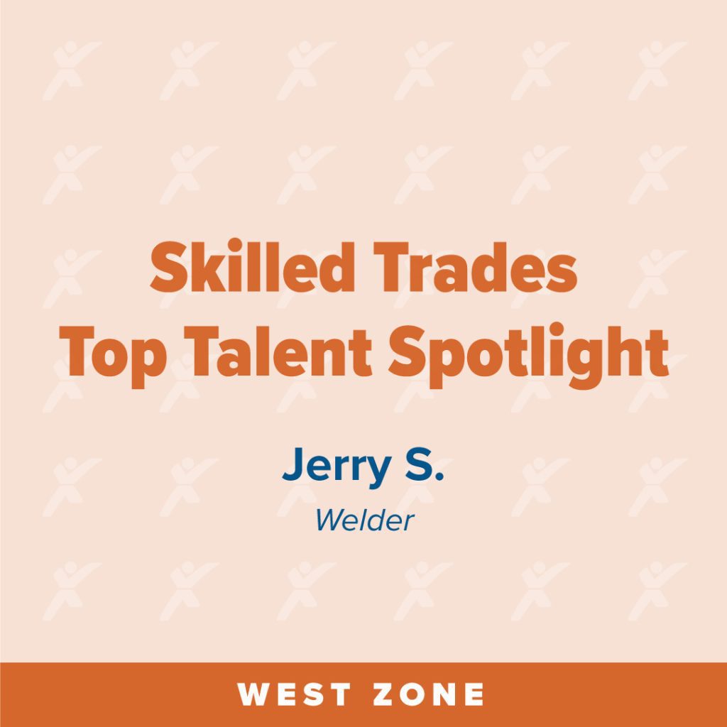 "Skilled Trades Top Talent Spotlight featuring Jerry S., Welder. West Zone."

Transcribed Text:

"Skilled Trades Top Talent Spotlight Jerry S. Welder

WEST ZONE"
